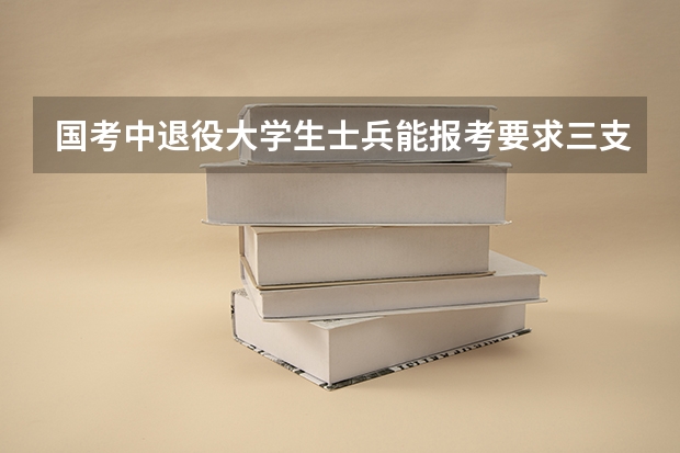 国考中退役大学生士兵能报考要求三支一扶基层工作经历的职位吗