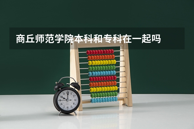 商丘师范学院本科和专科在一起吗