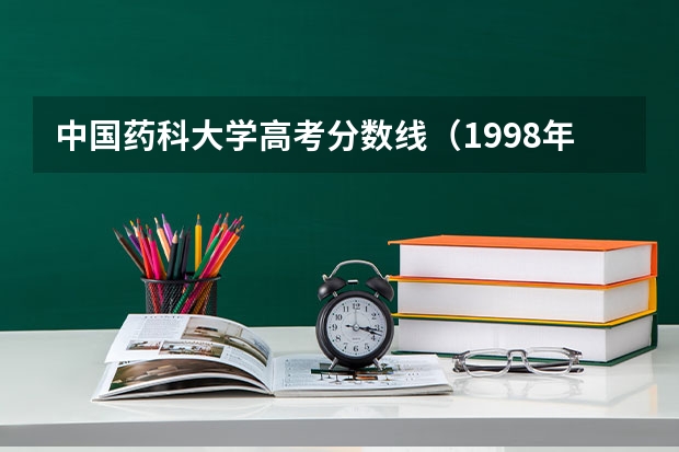 中国药科大学高考分数线（1998年江苏省各大学录取分数线）