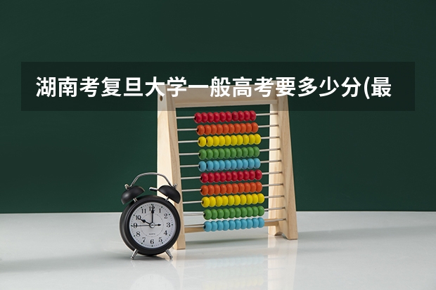 湖南考复旦大学一般高考要多少分(最低)