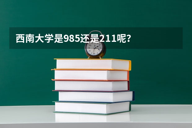 西南大学是985还是211呢？