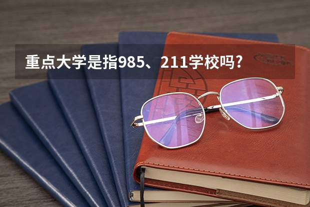 重点大学是指985、211学校吗?