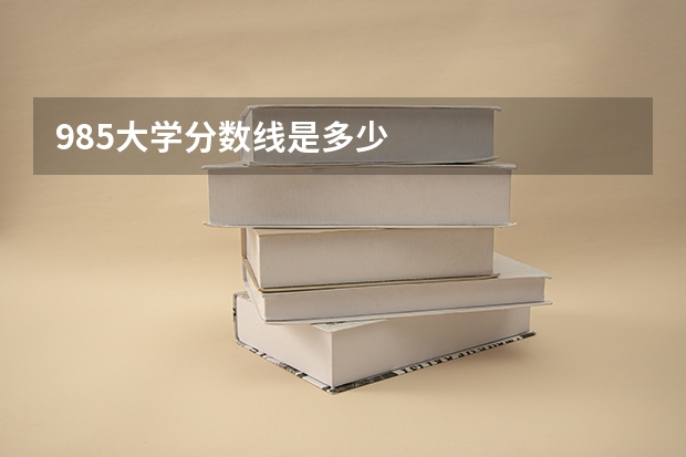 985大学分数线是多少