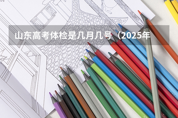山东高考体检是几月几号（2025年高考体检标准）