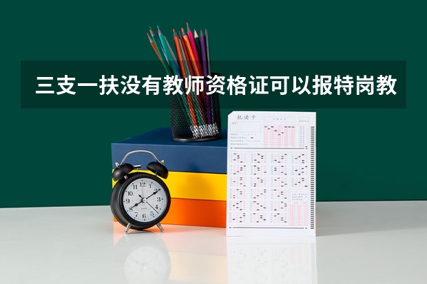 三支一扶没有教师资格证可以报特岗教师吗