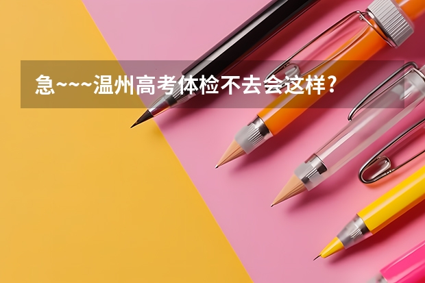 急~~~温州高考体检不去会这样? 浙江高考体检