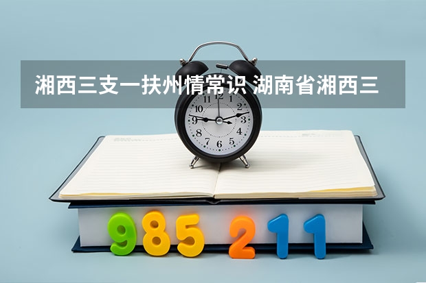 湘西三支一扶州情常识 湖南省湘西三支一扶招募公告