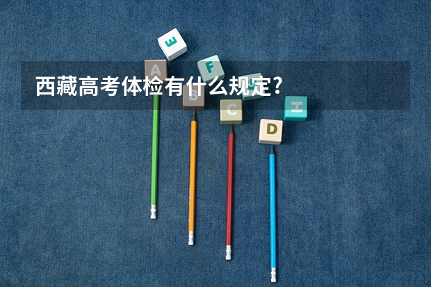 西藏高考体检有什么规定?