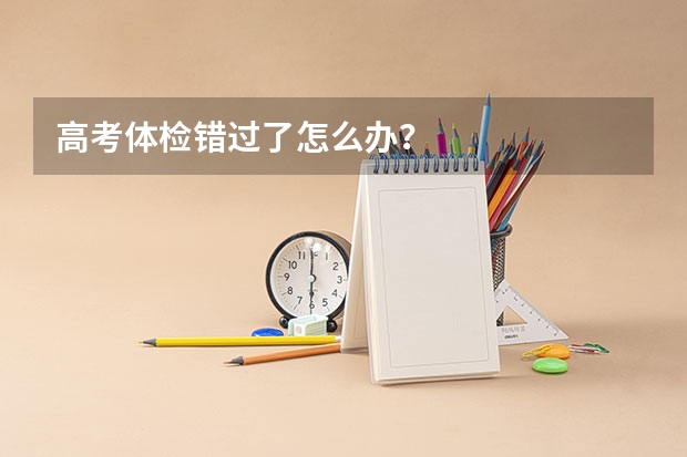 高考体检错过了怎么办？