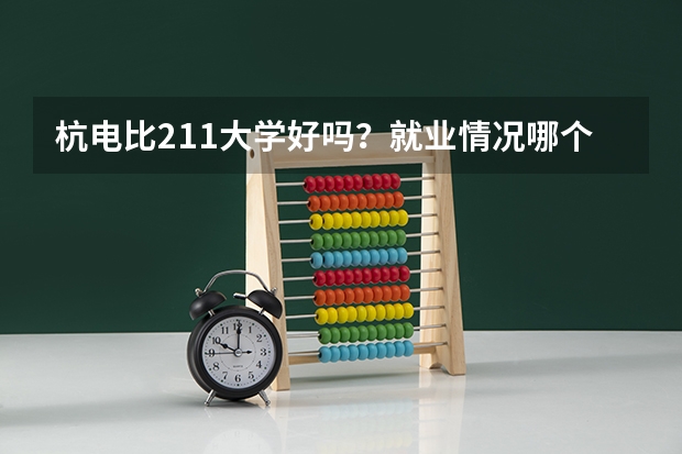 杭电比211大学好吗？就业情况哪个更好呢？