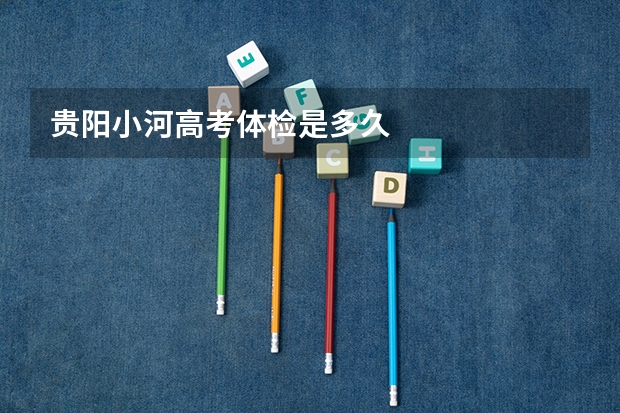 贵阳小河高考体检是多久