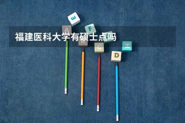 福建医科大学有硕士点吗