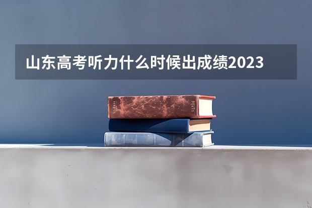 山东高考听力什么时候出成绩2023