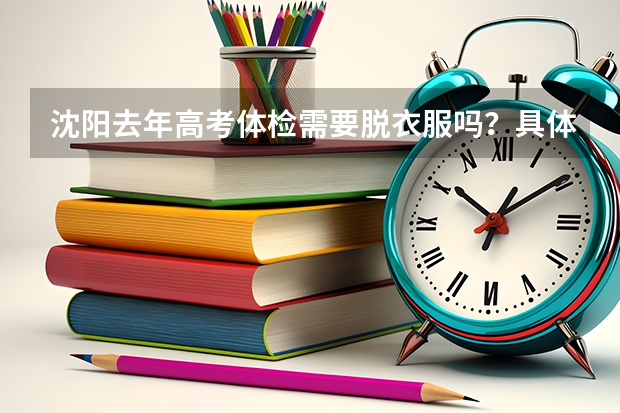 沈阳去年高考体检需要脱衣服吗？具体的皇姑区中心医院用脱衣服吗？