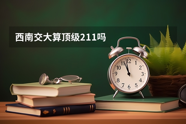 西南交大算顶级211吗