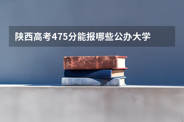 陕西高考475分能报哪些公办大学