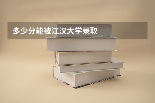 多少分能被江汉大学录取