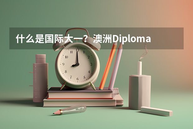什么是国际大一？澳洲Diploma课程，用低门槛分数线，申请名校本科