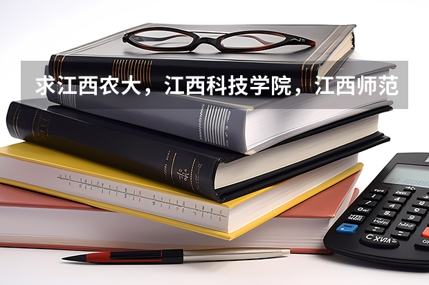 求江西农大，江西科技学院，江西师范大学，南昌大学，江西财经大学的专科和三本有什么专业和分数线