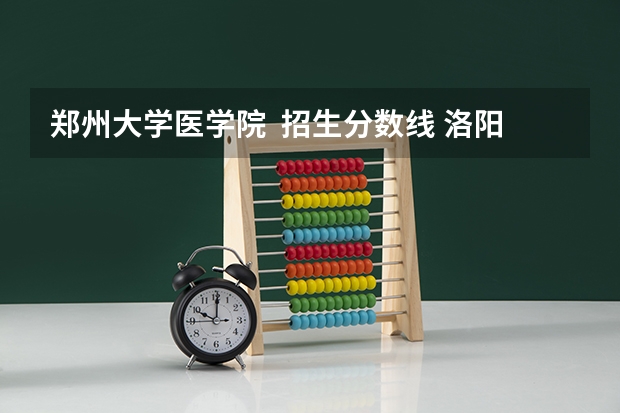 郑州大学医学院  招生分数线 洛阳高中录取分数线
