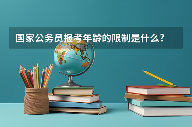 国家公务员报考年龄的限制是什么?