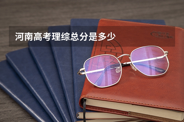 河南高考理综总分是多少