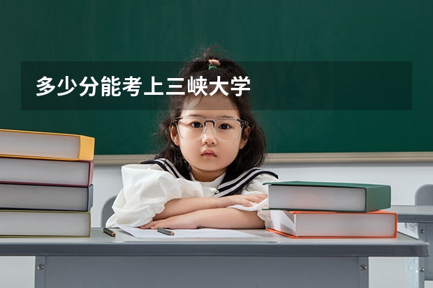 多少分能考上三峡大学