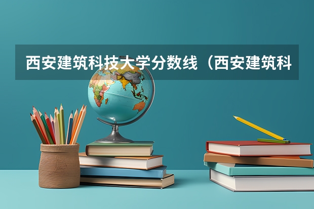 西安建筑科技大学分数线（西安建筑科技大学几本分数线）