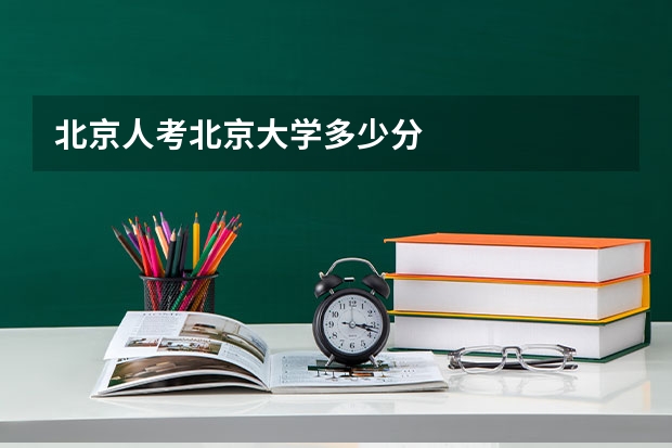 北京人考北京大学多少分