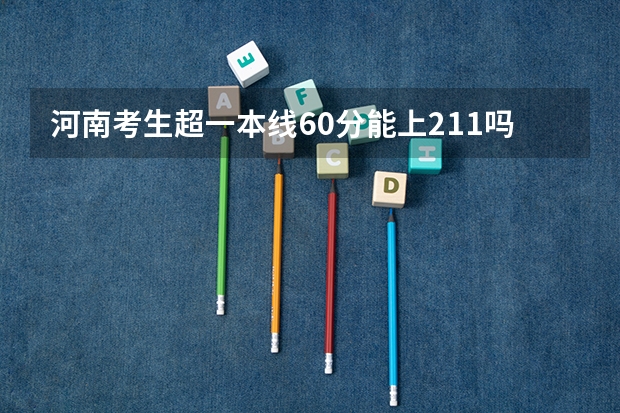 河南考生超一本线60分能上211吗