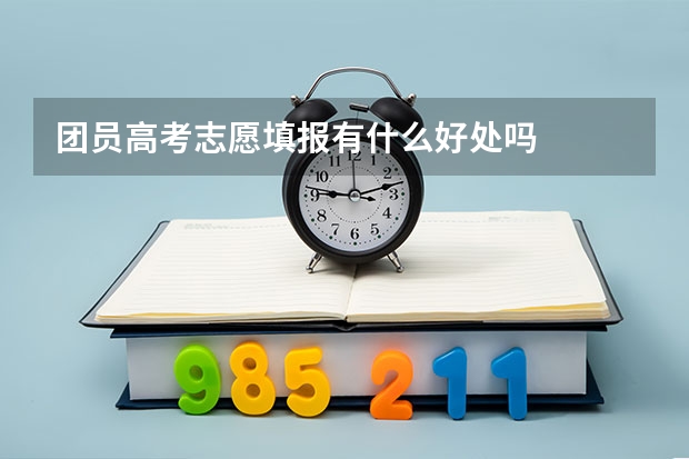 团员高考志愿填报有什么好处吗
