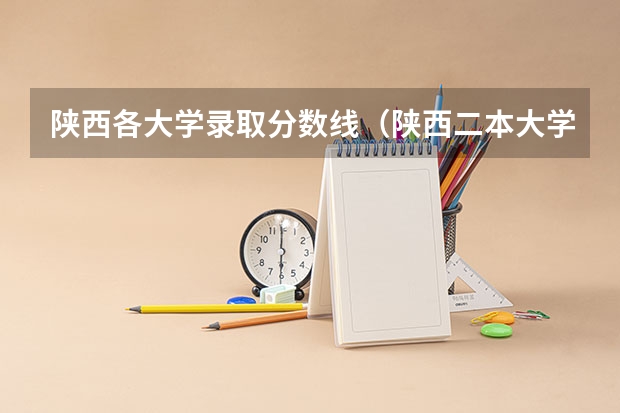 陕西各大学录取分数线（陕西二本大学录取分数？）