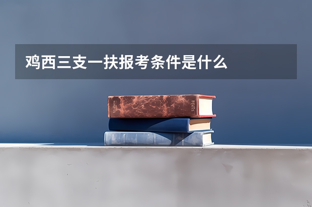 鸡西三支一扶报考条件是什么