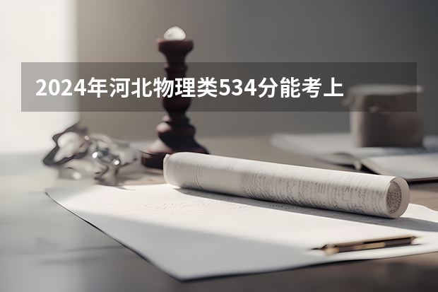 2024年河北物理类534分能考上什么大学？