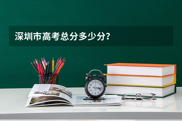 深圳市高考总分多少分？