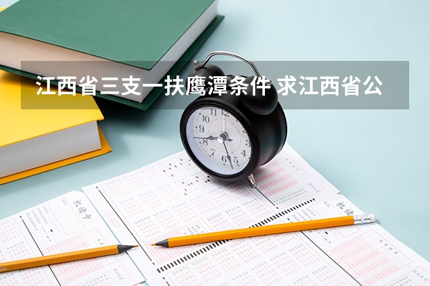 江西省三支一扶鹰潭条件 求江西省公务员考试面试培训班？麻烦上过的人给点意见，最好是鹰潭这边的，是否有好的面试培训班