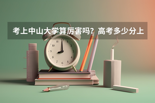 考上中山大学算厉害吗？高考多少分上？华为招中山大学学生吗？