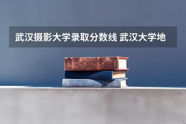 武汉摄影大学录取分数线 武汉大学地信考研