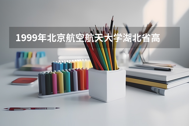 1999年北京航空航天大学湖北省高考录取分数线（北京各高校录取分数线）