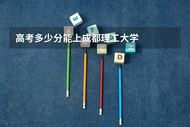 高考多少分能上成都理工大学