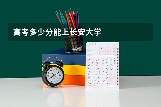 高考多少分能上长安大学