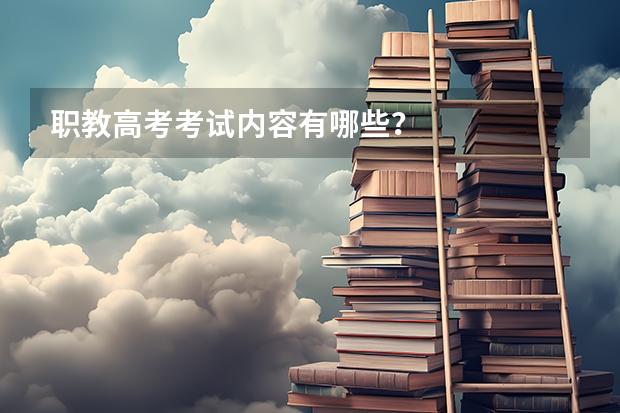 职教高考考试内容有哪些？