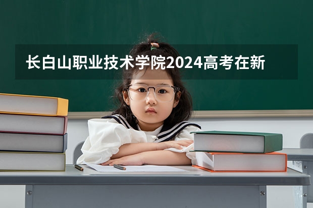 长白山职业技术学院2024高考在新疆招生计划介绍