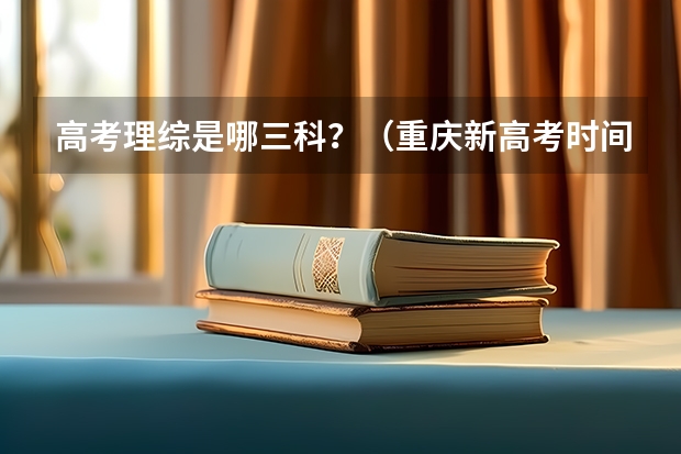 高考理综是哪三科？（重庆新高考时间时间表）