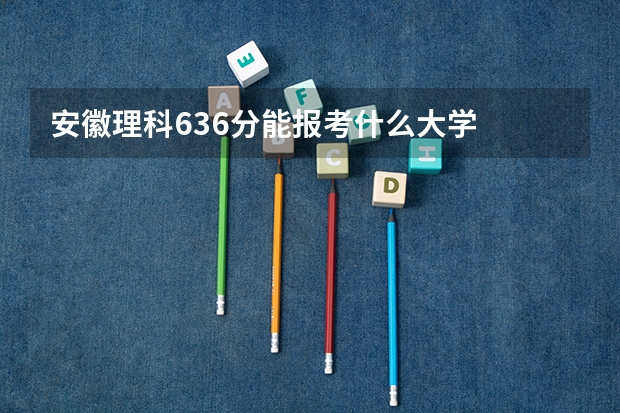 安徽理科636分能报考什么大学