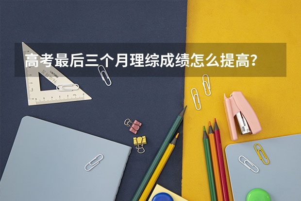 高考最后三个月理综成绩怎么提高？