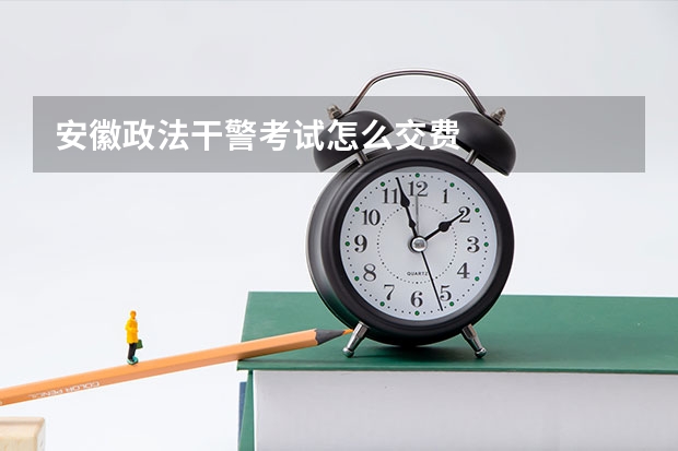安徽政法干警考试怎么交费
