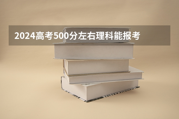 2024高考500分左右理科能报考哪些大学