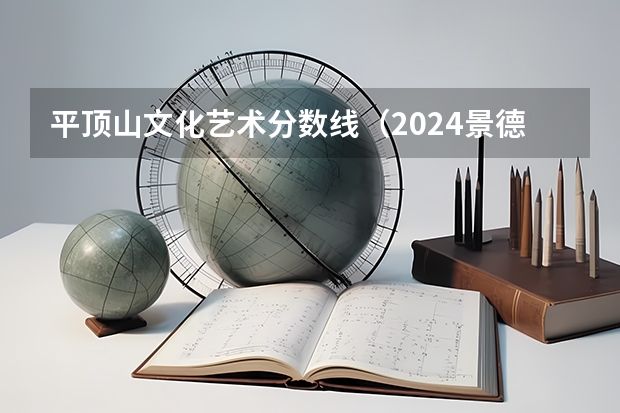 平顶山文化艺术分数线（2024景德镇陶瓷大学各专业录取分数线）