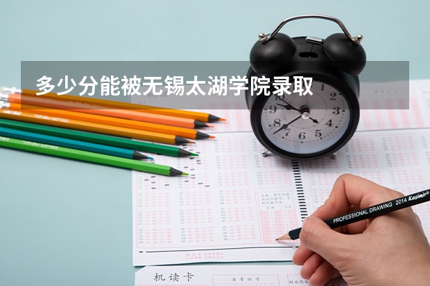 多少分能被无锡太湖学院录取